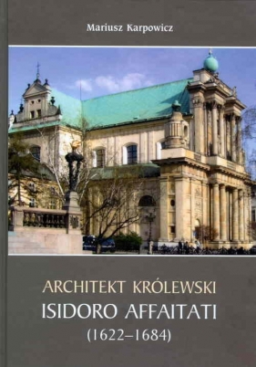 Architekt królewski Isidoro Affaitati (1622-1684) - Karpowicz Mariusz