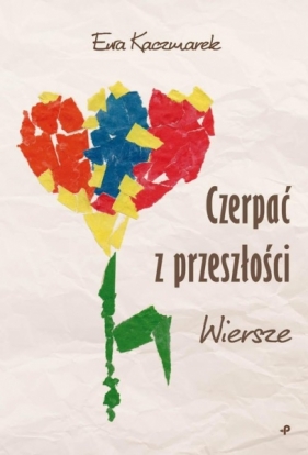 Czerpać z przeszłości. Wiersze - Ewa Kaczmarek