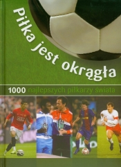 Piłka jest okrągła 1000 najlepszych piłkarzy świata