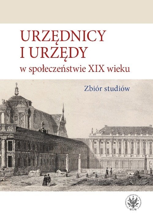 Urzędnicy i urzędy w społeczeństwie XIX wieku. Zbiór studiów