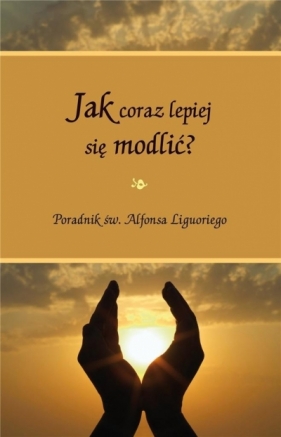 Jak coraz lepiej się modlić - sw. Alfons Liguori
