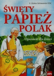 Święty Papież Polak Opowieść dla dzieci - Szymanek Zofia