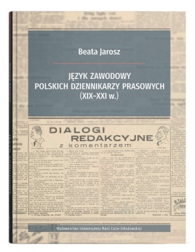 Język zawodowy polskich dziennikarzy prasowych (XIX-XXI w.) - Jarosz Beata