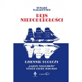 Rejs niepodległości. Dziennik podróży "Darem Młodzieży" wokół globu 2018-2019 - Tomasz Maracewicz