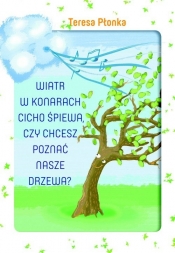 Wiatr w konarach cicho śpiewa, czy chcesz poznać nasze drzewa? - Płonka Teresa