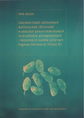 Znaczenie badań subfosylnych małżoraczków (Ostracoda) w analizach paleośrodowiskowych na przykładzie późnoglacjalnych i holoceńskich osadów jeziornych Pagórów Chełmskich - Piotr Kulesza