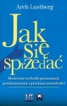 Jak się sprzedać Skuteczne techniki prezentacji, przekonywania i Lustberg Arch