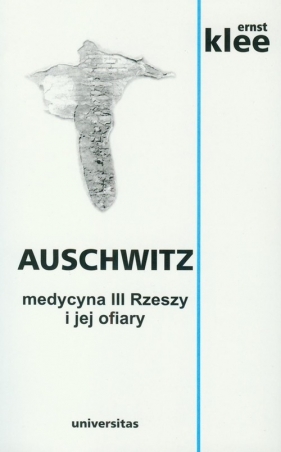 Auschwitz. Medycyna III Rzeszy i jej ofiary - Ernst Klee