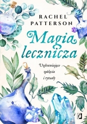 Magia lecznicza. Uzdrawiające zaklęcia i rytuały - Rachel Patterson