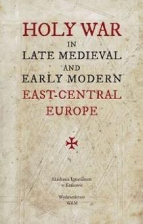 Holy War in Late Medieval and Early Modern East-Ce - Opracowanie zbiorowe