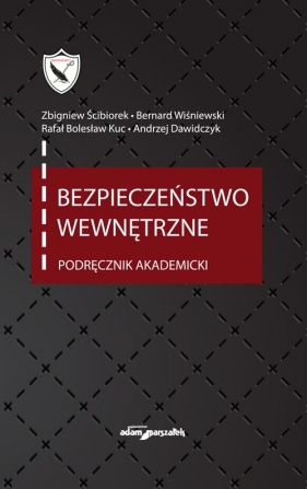 Bezpieczeństwo wewnętrzne. Podręcznik akademicki wyd. 4 uaktualnione - (red.) Zbigniew Ścibiorek, Wiśniewski Bernard, Kuc Bolesław Rafał , Dawidczyk Andrzej