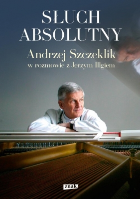 Słuch absolutny. Andrzej Szczeklik w rozmowie z Jerzym Illgiem - Illg Jerzy, Szczeklik Andrzej