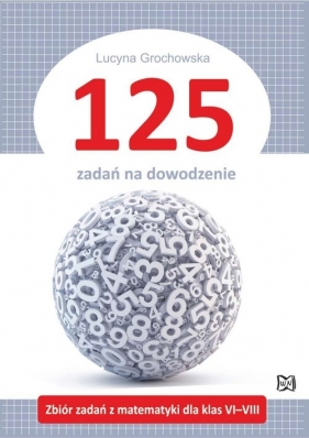 125 zadań na dowodzenie Zbiór zadań z matematyki dla klas VI-VIII - Grochowska Lucyna