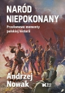 Naród niepokonany Przełomowe momenty polskiej historii Andrzej Nowak