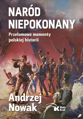 Naród niepokonany Przełomowe momenty polskiej historii - Andrzej Nowak