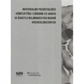 Materialne pozostałości konfliktów i zbrodni XX wieku w świetle najnowszych badań archeologicznych - Opracowanie zbiorowe