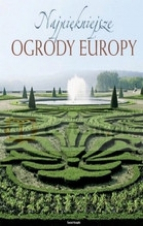 Najpiękniejsze ogrody Europy - Opracowanie zbiorowe