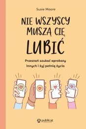 Nie wszyscy muszą cię lubić. Przestań szukać aprobaty innych i żyj pełnią życia - Susie Moore