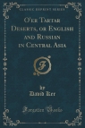 O'er Tartar Deserts, or English and Russian in Central Asia (Classic Reprint)