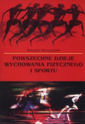Powszechne dzieje wychowania fizycznego i sportu - Wroczyński Ryszard