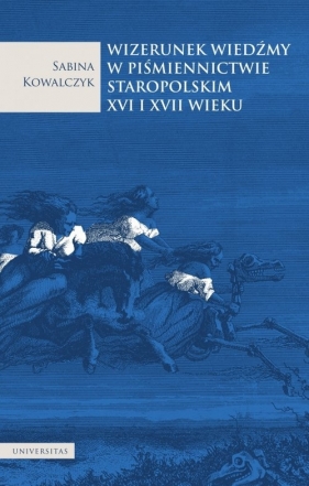 Wizerunek wiedźmy w piśmiennictwie staropolskim XVI i XVII wieku - Sabina Kowalczyk