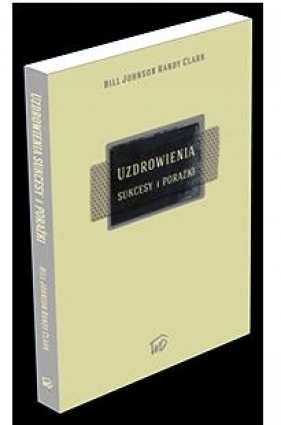 Uzdrowienia - sukcesy i porażki - Bill Johnson, Randy Clark