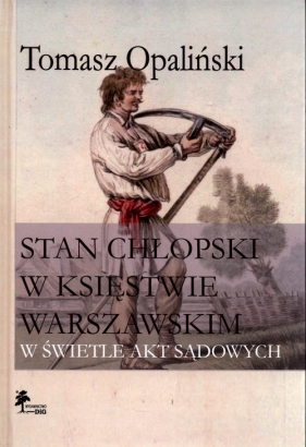 Stan chłopski w Księstwie Warszawskim w świetle akt sądowych - Tomasz Opaliński