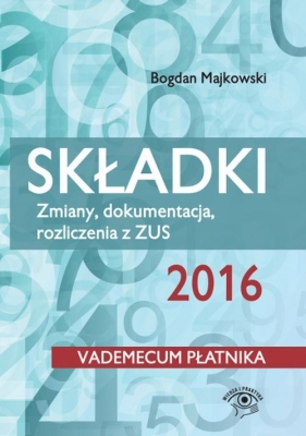 Składki 2016 Zmiany, dokumentacja, rozliczenia z ZUS - Majkowski Bogdan, Pigulski Mariusz