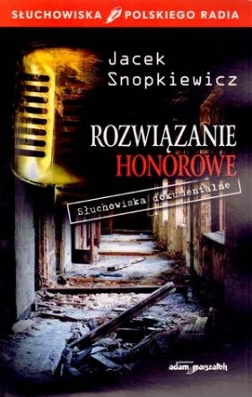 Rozwiązanie honorowe. Słuchowiska dokumentalne - Jacek Snopkiewicz