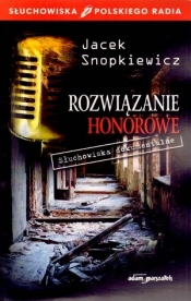 Rozwiązanie honorowe. Słuchowiska dokumentalne - Jacek Snopkiewicz