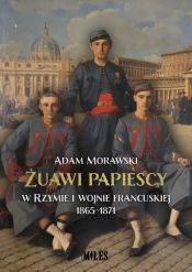 Żuawi papiescy w Rzymie i wojnie francuskiej 1865-1871 / Miles - Morawski Adam