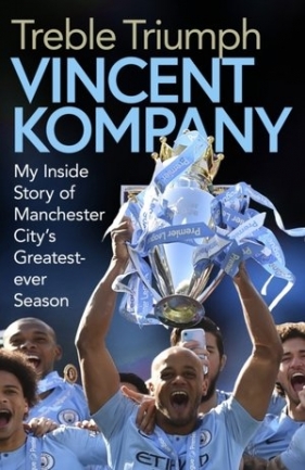 Treble Triumph: My Inside Story of Manchester City`s Greatest-ever Season - Vincent Kompany
