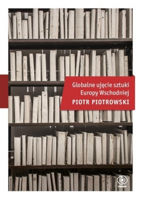 Globalne ujęcie sztuki Europy Wschodniej - Piotrowski Piotr