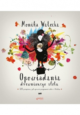 Opowiadania drewnianego stołu 125 przepisów, jak sprawić przyjemność sobie i bliskim - Monika Walecka