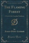 The Flaming Forest A Novel of the Canadian Northwest (Classic Reprint) Curwood James Oliver