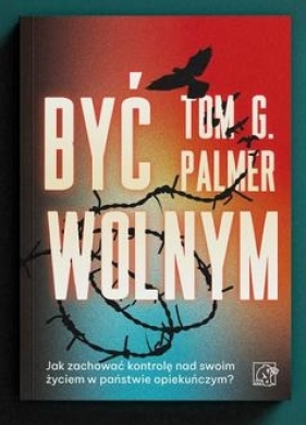 Być wolnym. Jak zachować kontrolę nad swoim życiem w państwie opiekuńczym? - Tom G. Palmer