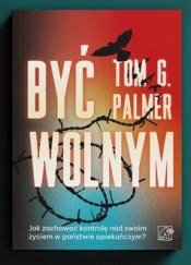 Być wolnym. Jak zachować kontrolę nad swoim życiem w państwie opiekuńczym? - Tom G. Palmer