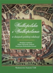 Wielkopolska i Wielkopolanie w dziejach polskiej edukacji - red. Edyta Głowacka-Sobiech