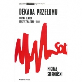 Dekada przełomu. Polska lewica opozycyjna 1968-1980 - Michał Siermiński