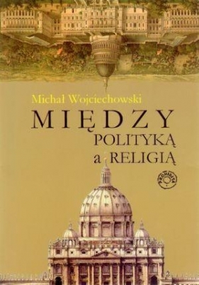 Między polityką a religią - Wojciechowski Michał