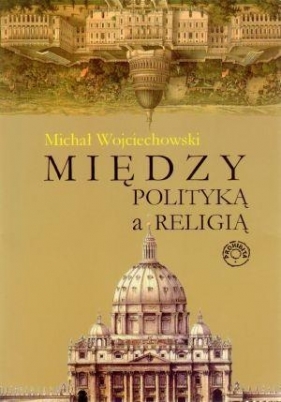 Między polityką a religią - Michał Wojciechowski