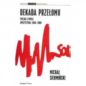 Dekada przełomu. Polska lewica opozycyjna 1968-1980 - Siermiński Michał