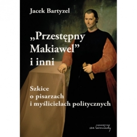 Przestępny Makiawel i inni. Szkice o pisarzach i myślicielach politycznych - Jacek Bartyzel