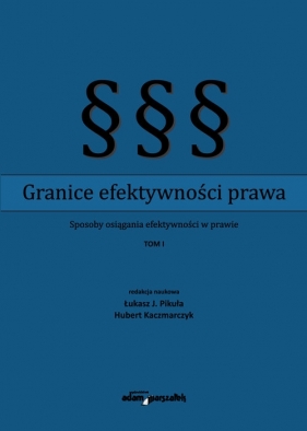 Granice efektywności prawa Sposoby osiągania efektywności w prawie Tom 1 - Łukasz J. Pikuła, Hubert Kaczmarczyk