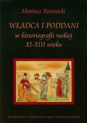 Władca i poddani w historiografii ruskiej XI-XIII wieku - Bartnicki Mariusz