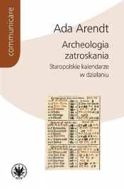 Archeologia zatroskania Staropolskie kalendarze w działaniu - Arendt Ada
