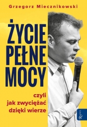 Życie pełne mocy. Czyli jak zwyciężać dzięki wierze - Grzegorz Miecznikowski