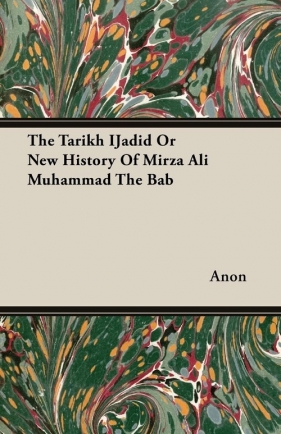 The Tarikh IJadid Or New History Of Mirza Ali Muhammad The Bab - Anon