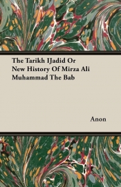 The Tarikh IJadid Or New History Of Mirza Ali Muhammad The Bab