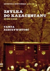 ZSYŁKA DO KAZACHSTANU 1940-1946 TAMTA RZECZYWISTOŚĆ